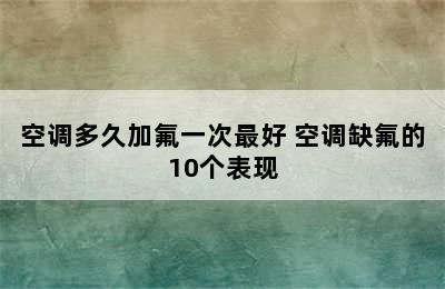 空调多久加氟一次最好 空调缺氟的10个表现